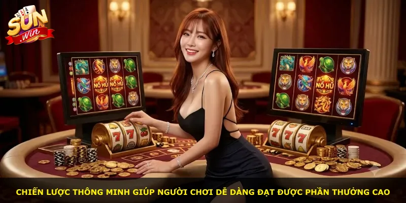 Chiến lược thông minh giúp người chơi dễ dàng đạt được phần thưởng cao