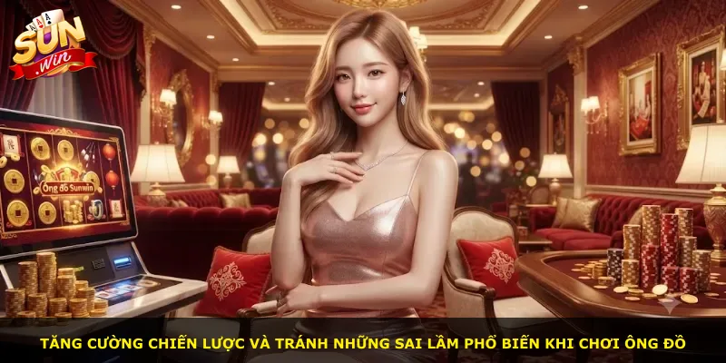Tăng cường chiến lược và tránh những sai lầm phổ biến khi chơi Ông Đồ