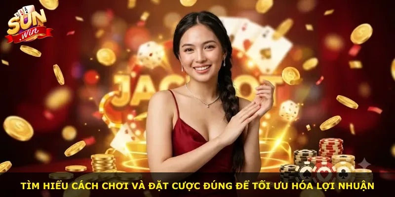 Tìm hiểu cách chơi và đặt cược đúng để tối ưu hóa lợi nhuận